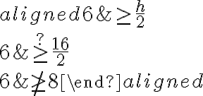 \begin{aligned}
6 & \geq \frac{h}{2} \\
6 & \stackrel {?}{\geq} \frac{16}{2} \\
6 & \not{\geq} 8
\end{aligned}