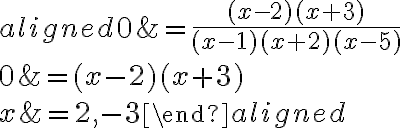 \begin{aligned}
0 &=\frac{(x-2)(x+3)}{(x-1)(x+2)(x-5)} \\
0 &=(x-2)(x+3) \\
x &=2,-3
\end{aligned}