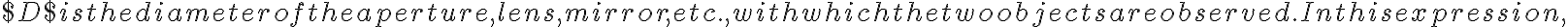 $D$ is the diameter of the aperture, lens, mirror, etc., with which the two objects are observed. In this expression, 