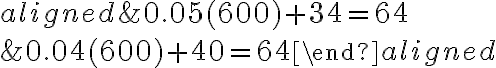 
                    \begin{aligned}
                    &0.05(600)+34=64 \\
                    &0.04(600)+40=64
                    \end{aligned}
                    