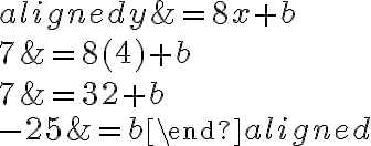 \begin{aligned} y&=8 x+b\\\\ {7}&=8( {4})+b\\\\7&=32+b\\\\-25&=b\end{aligned}