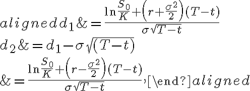 \begin{aligned}d_{1} &=\frac{\ln \frac{S_{0}}{K}+\left(r+\frac{\sigma^{2}}{2}\right)(T-t)}{\sigma \sqrt{T-t}} \\d_{2} &=d_{1}-\sigma \sqrt{(T-t)} \\&=\frac{\ln \frac{S_{0}}{K}+\left(r-\frac{\sigma^{2}}{2}\right)(T-t)}{\sigma \sqrt{T-t}},\end{aligned}