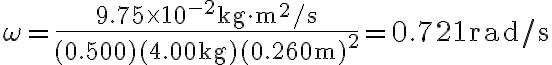 \omega=\frac{9.75 \times 10^{-2} \mathrm{~kg} \cdot \mathrm{m}^{2} / \mathrm{s}}{(0.500)(4.00 \mathrm{~kg})(0.260 \mathrm{~m})^{2}}=0.721 \mathrm{rad} / \mathrm{s}