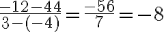 \dfrac{-12 - 44}{3 - (-4)}=\dfrac{-56}{7}= -8