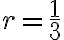 r=\dfrac{1}{3}