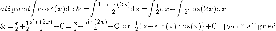 \begin{aligned}
    \int \cos ^{2}(x) \mathrm{dx} &=\int \frac{1+\cos (2 x)}{2} \mathrm{dx}=\int \frac{1}{2} \mathrm{~d} x+\int \frac{1}{2} \cos (2 x) \mathrm{d} x \\
    &=\frac{x}{2}+\frac{1}{2} \frac{\sin (2 x)}{2}+\mathrm{C}=\frac{x}{2}+\frac{\sin (2 x)}{4}+\mathrm{C} \text { or } \frac{1}{2}\{x+\sin (x) \cos (x)\}+\mathrm{C}
    \end{aligned}