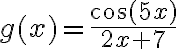 g(x)=\frac{\cos (5 x)}{2 x+7}