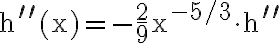 \mathrm{h}^{\prime \prime} (\mathrm{x})=-\frac{2}{9} \mathrm{x}^{-5 / 3} \cdot \mathrm{h}^{\prime \prime}