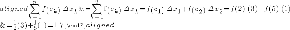 \begin{aligned} \sum_{k=1}^{n} f\left(c_{k}\right) \cdot \Delta x_{k} &=\sum_{k=1}^{2} \mathrm{f}\left(c_{k}\right) \cdot \Delta x_{k}=f\left(c_{1}\right) \cdot \Delta x_{1}+f\left(c_{2}\right) \cdot \Delta x_{2}=f(2) \cdot(3)+f(5) \cdot(1) \\ &=\frac{1}{2}(3)+\frac{1}{5}(1)=1.7
    \end{aligned}