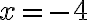 x = -4