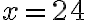 x = 24