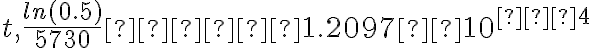 t, \dfrac{ln(0.5)}{5730}≈−1.2097×10^{−4}