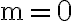 \mathrm{m}=0