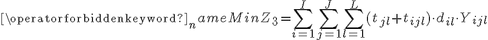  \operatorname{Min} Z_{3}=\sum_{i=1}^{I} \sum_{j=1}^{J}  \sum_{l=1}^{L} (t_{j l} + t_{i j l}) \cdot d_{i l} \cdot Y_{i j l } 