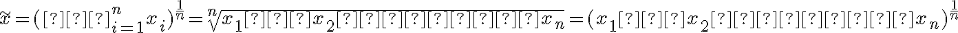  \tilde x=(∏_{i=1}^n x_i)^{\dfrac{1}{n}}=\sqrt[n]{x_1⋅x_2⋅⋅⋅x_n}=(x_1⋅x_2⋅⋅⋅x_n)^{\dfrac{1}{n}} 