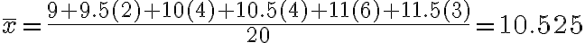 \overline x=\dfrac{9 + 9.5(2) + 10(4) + 10.5(4) + 11(6) + 11.5(3)}{20}=10.525