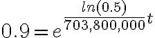 0.9=e^{\dfrac{ln(0.5)}{703,800,000}t}