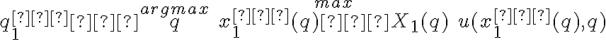  q^{∗}_{1} ∈ \overset{argmax}{q} \quad \overset{max}{x^{∗}_{1} (q) ∈ X_1(q)} \quad u(x^{∗}_{1} (q),q) 