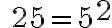 \quad 25=5^{ \Large{2}}