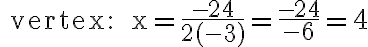 \text { vertex: } x=\frac{-24}{2(-3)}=\frac{-24}{-6}=4