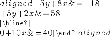 \begin{aligned} {-5y}+8x &= -18 \\{+}{5y}+{2x}&=58\\\hline\\0+10x &=40 \end{aligned}