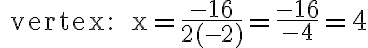 \text { vertex: } x=\frac{-16}{2(-2)}=\frac{-16}{-4}=4