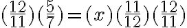 (\frac{12}{11}) (\frac{5}{7}) = (x)(\frac{11}{12}) (\frac{12}{11}) 