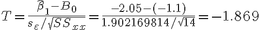  T=\frac{\hat{\beta}_{1}-B_{0}}{s_{\varepsilon} / \sqrt{S S_{x x}}}=\frac{-2.05-(-1.1)}{1.902169814 / \sqrt{14}}=-1.869